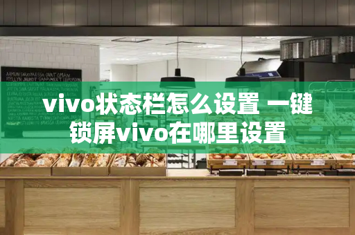 vivo状态栏怎么设置 一键锁屏vivo在哪里设置