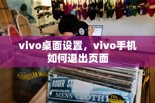 vivo桌面设置，vivo手机如何退出页面