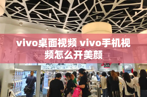 vivo桌面视频 vivo手机视频怎么开美颜
