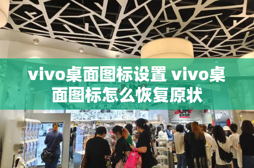 vivo桌面图标设置 vivo桌面图标怎么恢复原状