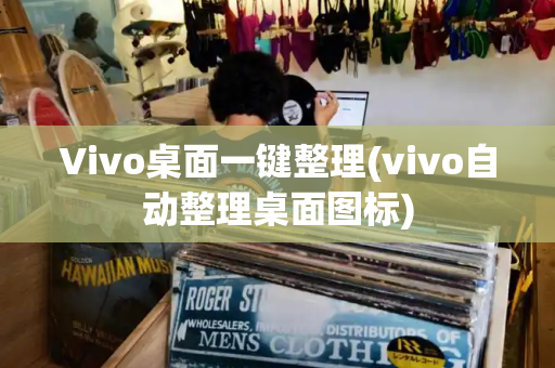 Vivo桌面一键整理(vivo自动整理桌面图标)