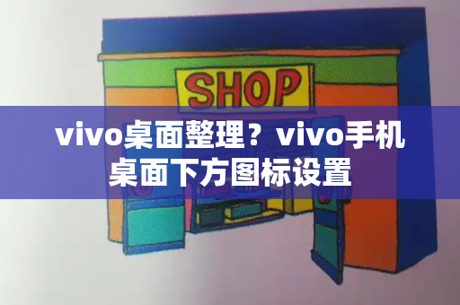 vivo桌面整理？vivo手机桌面下方图标设置