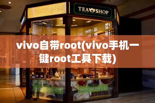 vivo自带root(vivo手机一键root工具下载)-第1张图片-星选测评