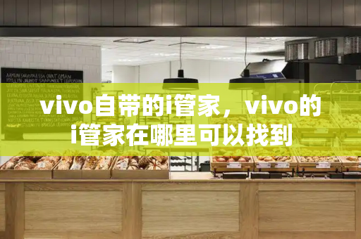 vivo自带的i管家，vivo的i管家在哪里可以找到