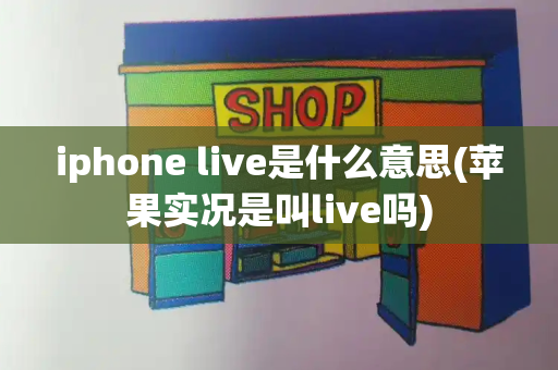 iphone live是什么意思(苹果实况是叫live吗)-第1张图片-星选测评