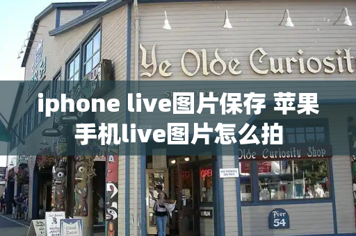 iphone live图片保存 苹果手机live图片怎么拍