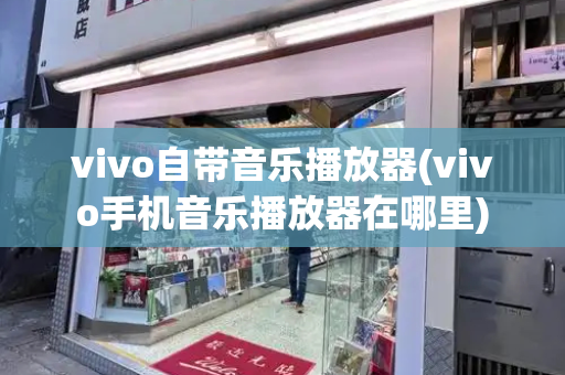 vivo自带音乐播放器(vivo手机音乐播放器在哪里)