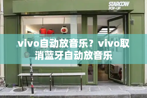 vivo自动放音乐？vivo取消蓝牙自动放音乐-第1张图片-星选测评
