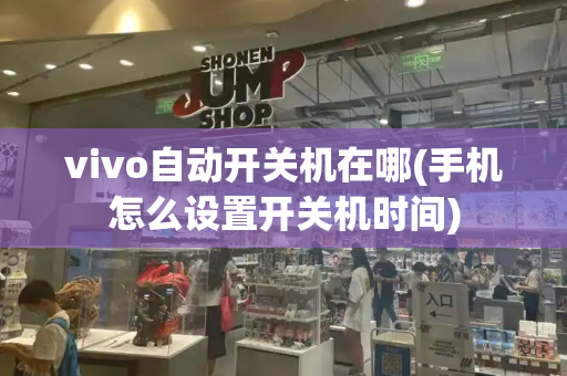 vivo自动开关机在哪(手机怎么设置开关机时间)