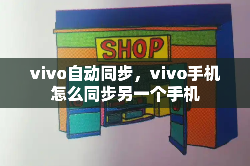 vivo自动同步，vivo手机怎么同步另一个手机-第1张图片-星选测评