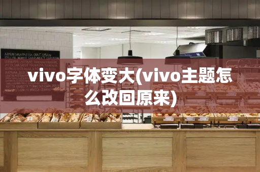vivo字体变大(vivo主题怎么改回原来)