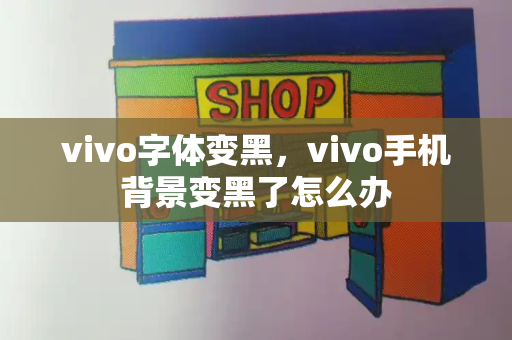 vivo字体变黑，vivo手机背景变黑了怎么办