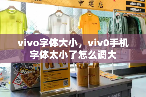vivo字体大小，viv0手机字体太小了怎么调大