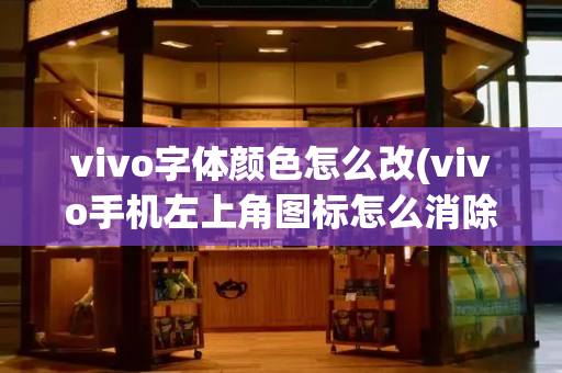 vivo字体颜色怎么改(vivo手机左上角图标怎么消除)