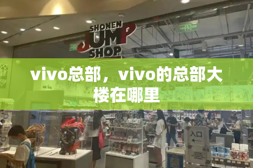 vivo总部，vivo的总部大楼在哪里-第1张图片-星选测评