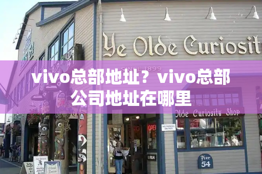 vivo总部地址？vivo总部公司地址在哪里-第1张图片-星选测评