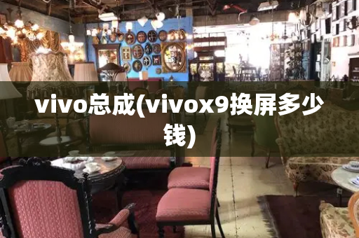 vivo总成(vivox9换屏多少钱)