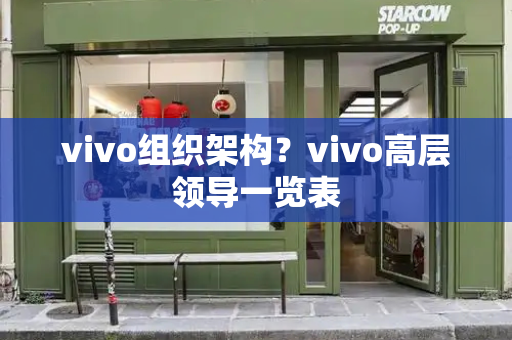 vivo组织架构？vivo高层领导一览表
