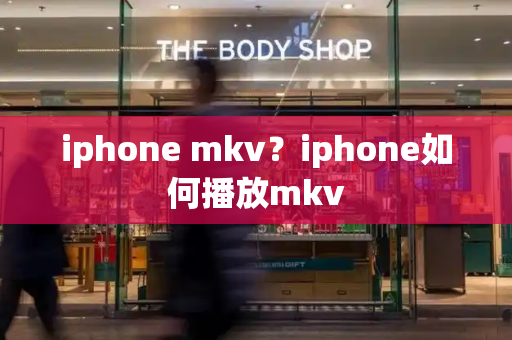 iphone mkv？iphone如何播放mkv-第1张图片-星选测评