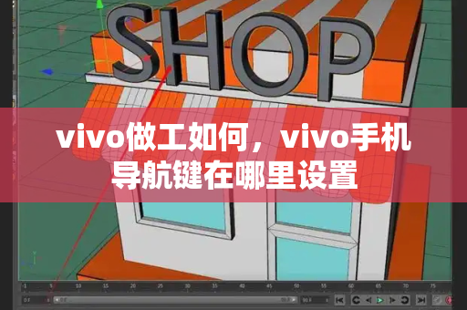 vivo做工如何，vivo手机导航键在哪里设置-第1张图片-星选测评