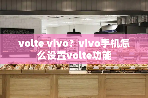 volte vivo？vivo手机怎么设置volte功能-第1张图片-星选测评