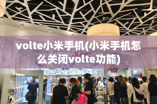 volte小米手机(小米手机怎么关闭volte功能)-第1张图片-星选测评