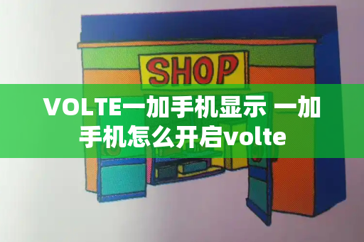 VOLTE一加手机显示 一加手机怎么开启volte-第1张图片-星选测评