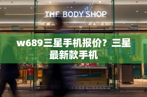 w689三星手机报价？三星最新款手机