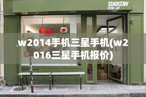 w2014手机三星手机(w2016三星手机报价)