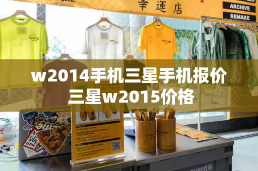 w2014手机三星手机报价 三星w2015价格