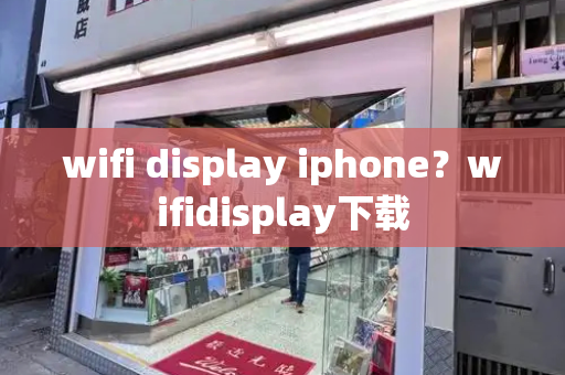 wifi display iphone？wifidisplay下载-第1张图片-星选测评
