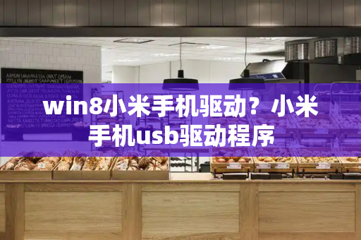 win8小米手机驱动？小米手机usb驱动程序