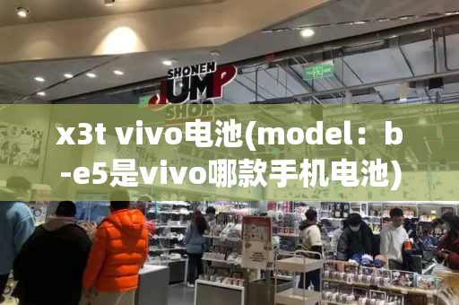 x3t vivo电池(model：b-e5是vivo哪款手机电池)