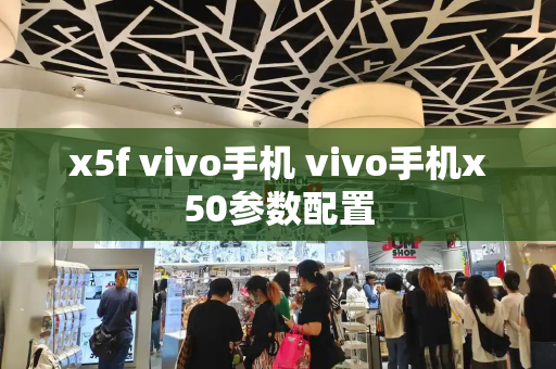 x5f vivo手机 vivo手机x50参数配置-第1张图片-星选测评