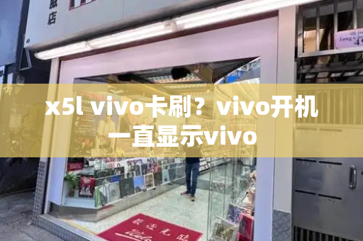 x5l vivo卡刷？vivo开机一直显示vivo-第1张图片-星选测评
