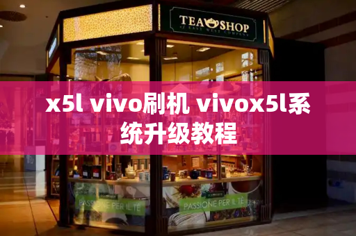 x5l vivo刷机 vivox5l系统升级教程