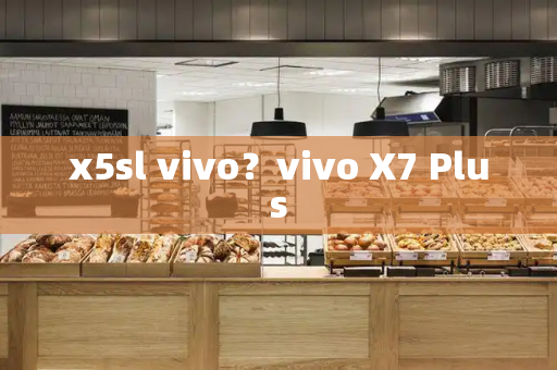 x5sl vivo？vivo X7 Plus