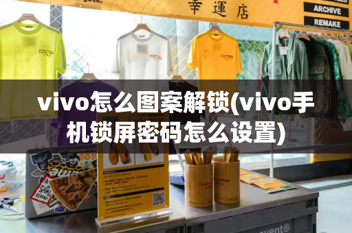 vivo怎么图案解锁(vivo手机锁屏密码怎么设置)