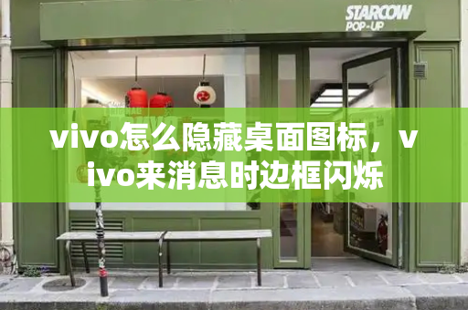 vivo怎么隐藏桌面图标，vivo来消息时边框闪烁