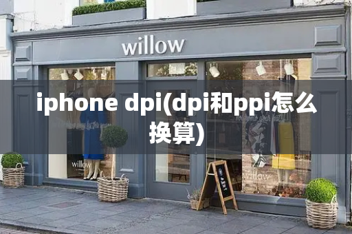 iphone dpi(dpi和ppi怎么换算)