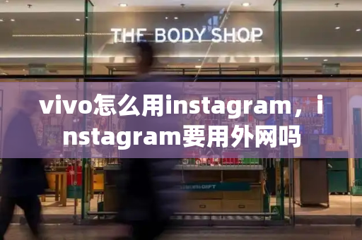 vivo怎么用instagram，instagram要用外网吗-第1张图片-星选测评