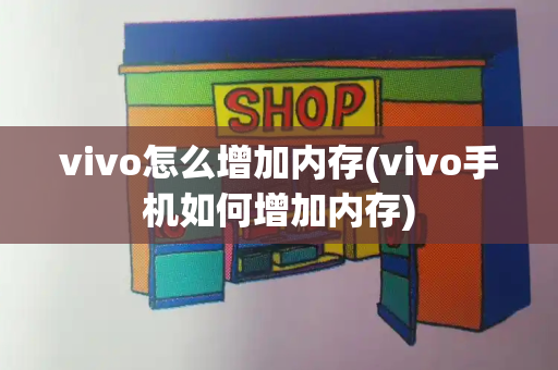 vivo怎么增加内存(vivo手机如何增加内存)-第1张图片-星选测评