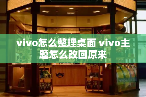 vivo怎么整理桌面 vivo主题怎么改回原来