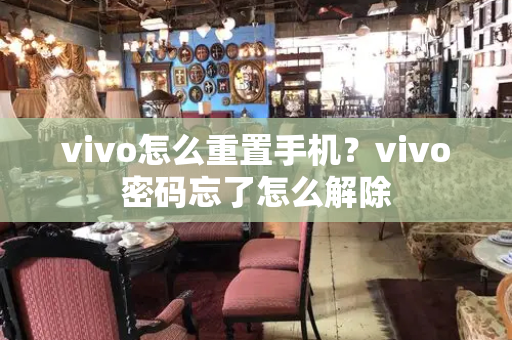 vivo怎么重置手机？vivo密码忘了怎么解除