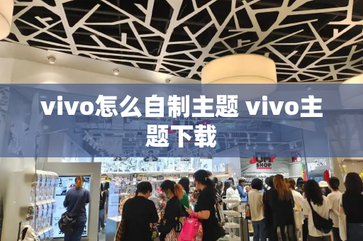 vivo怎么自制主题 vivo主题下载