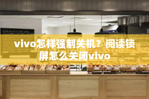vivo怎样强制关机？阅读锁屏怎么关闭vivo-第1张图片-星选测评
