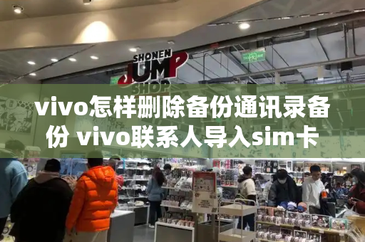 vivo怎样删除备份通讯录备份 vivo联系人导入sim卡-第1张图片-星选测评