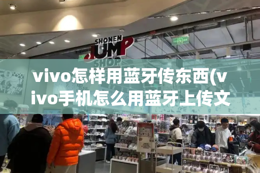 vivo怎样用蓝牙传东西(vivo手机怎么用蓝牙上传文件)-第1张图片-星选测评