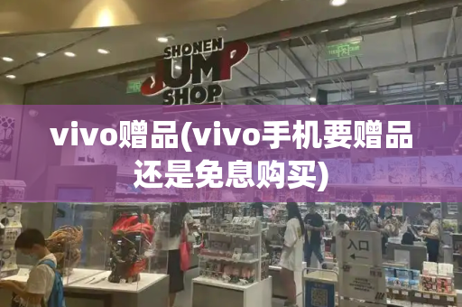 vivo赠品(vivo手机要赠品还是免息购买)-第1张图片-星选测评