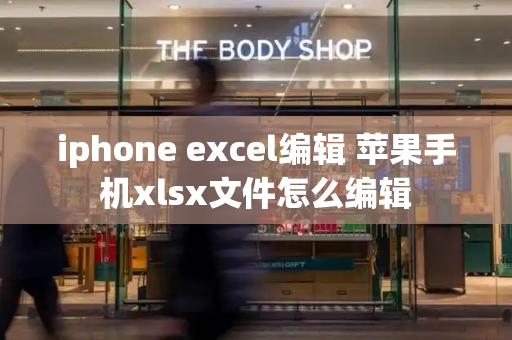iphone excel编辑 苹果手机xlsx文件怎么编辑